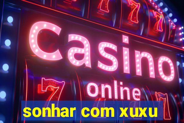 sonhar com xuxu